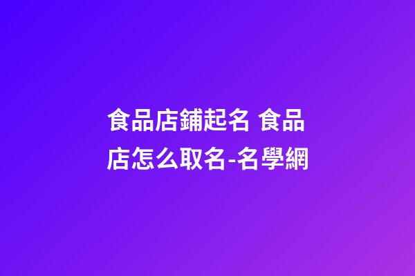 食品店鋪起名 食品店怎么取名-名學網-第1張-店鋪起名-玄機派